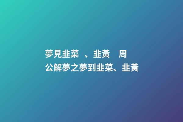 夢見韭菜、韭黃　周公解夢之夢到韭菜、韭黃
